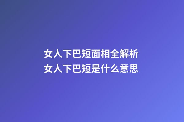 女人下巴短面相全解析 女人下巴短是什么意思